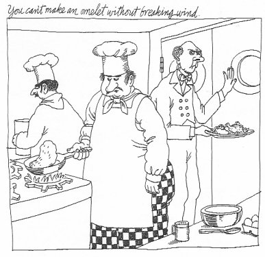 You can't make an omlette without
breaking wind, a B. Kliban cartoon